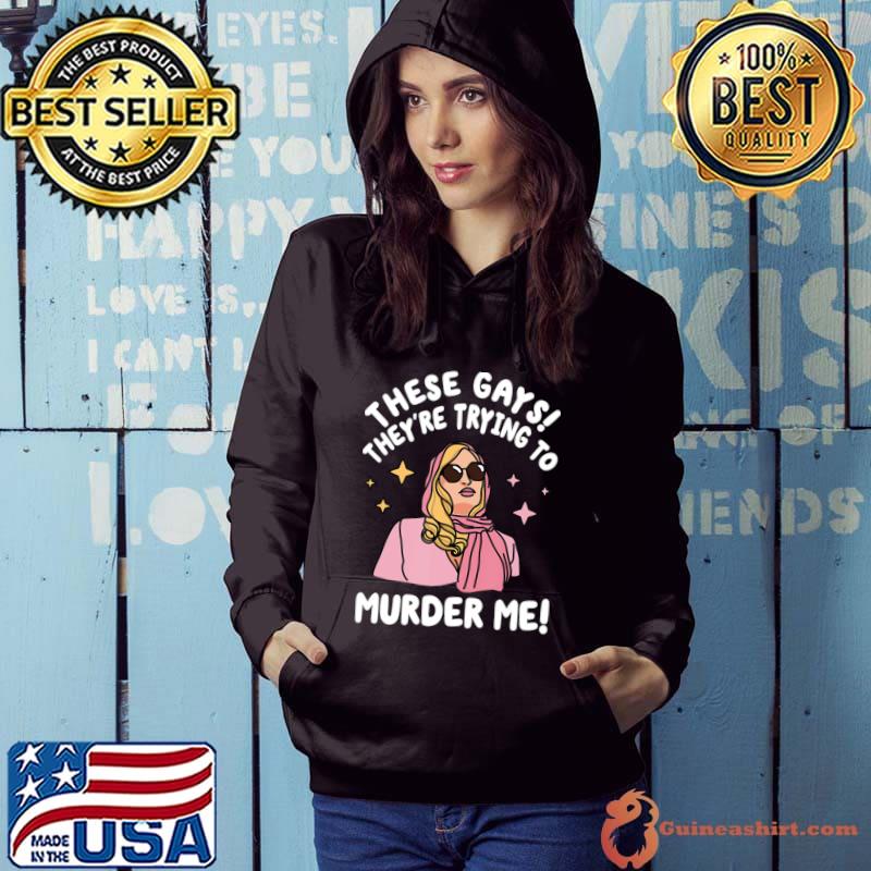 These Gays! They're Trying to Murder Me! T-Shirt Hoodie