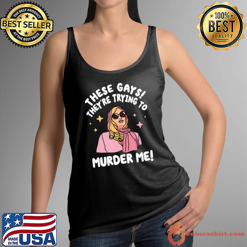 These Gays! They're Trying to Murder Me! T-Shirt Tank Top