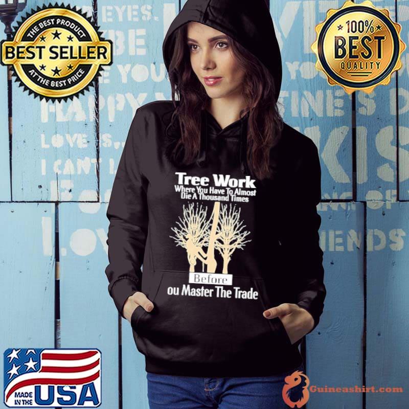 Tree work where have to almost die a thousand times master the trade s Hoodie