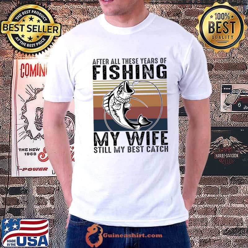 After All these Years of Fishing My Wife is Still My Best Catch Vintage T-Shirt