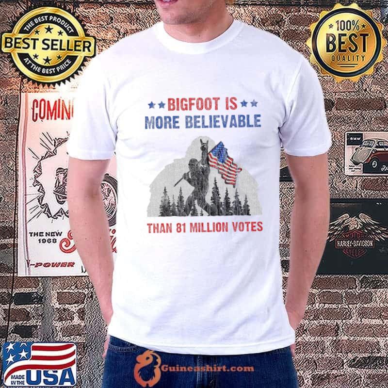 Bigfoot is More Believable Than 81 Millions Votes American Flag T-Shirt