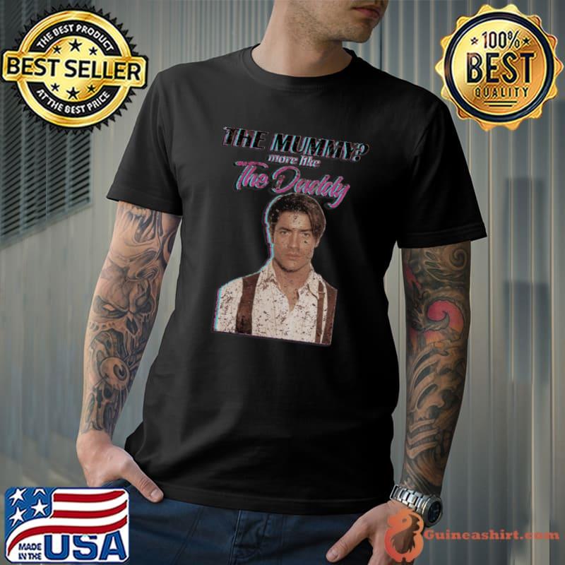 Brendan Fraser The Mummy More Like the Daddy T-Shirt