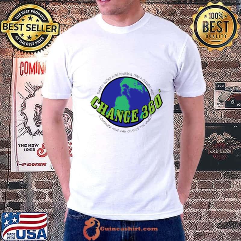 Change 360 earth there is nothin more powerful than a changed mind T-Shirt
