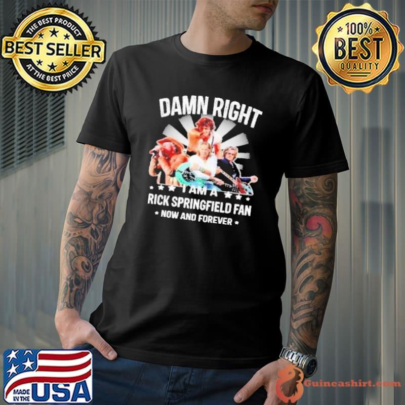 Damn right i am a Rick Springfield fan now and forever shirt
