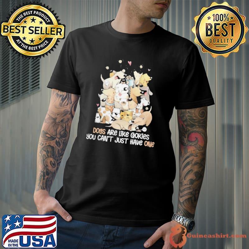 Dogs Are Like Cookies You Can't Just Have One shirt