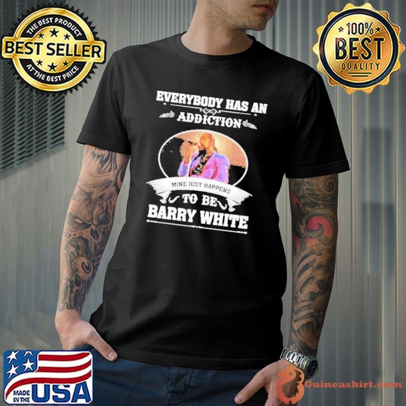 Everybody has an addiction mine just happens to be Barry White shirt