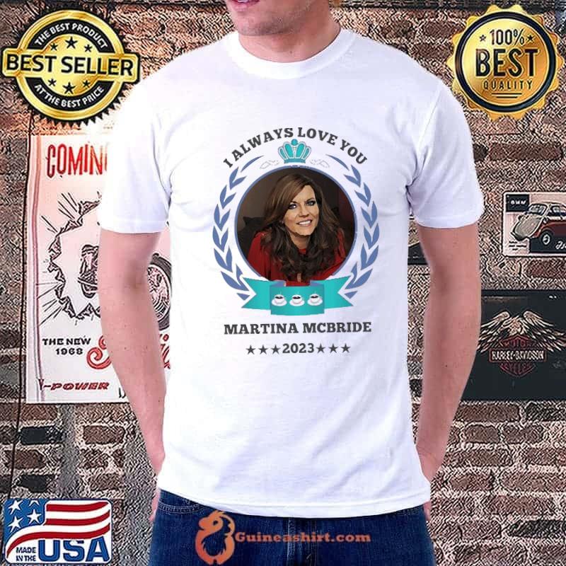 Funny i always love you martina mcbride star shirt