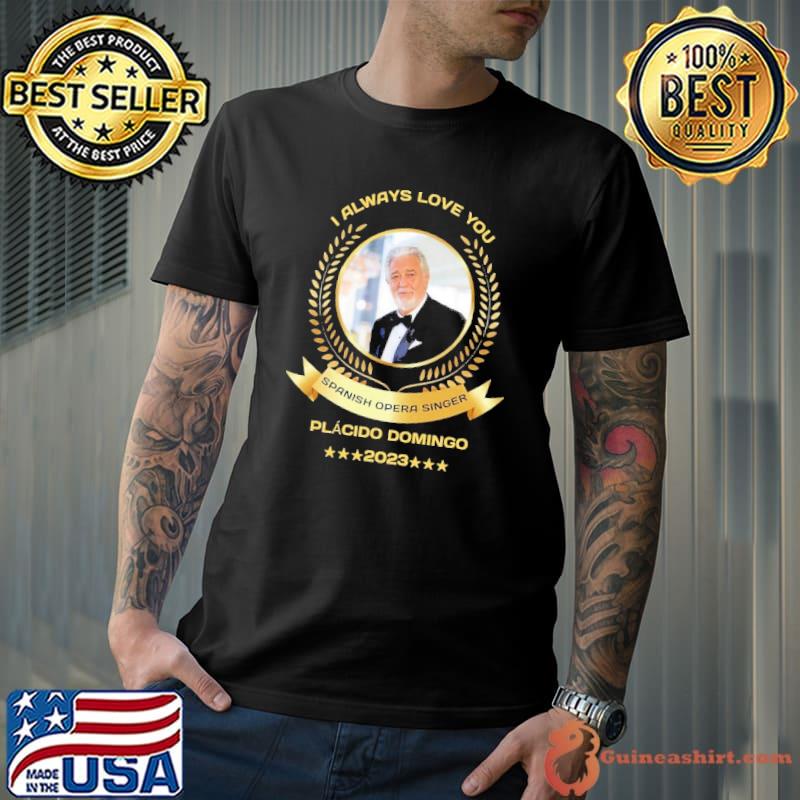 I always love you Spanish opera singer Placido Domingo 2023 shirt