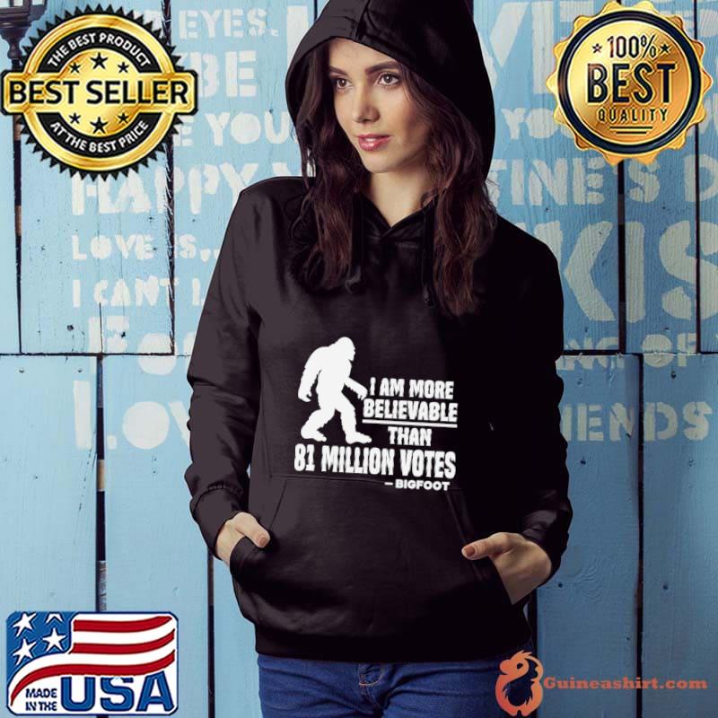I Am More Believable Than 81 Million Votes - Bigfoot T-Shirt
