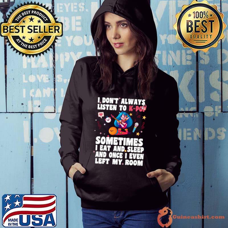 I Don't Always Listen To Kpop Sometimes Eat And Sleep T-Shirt