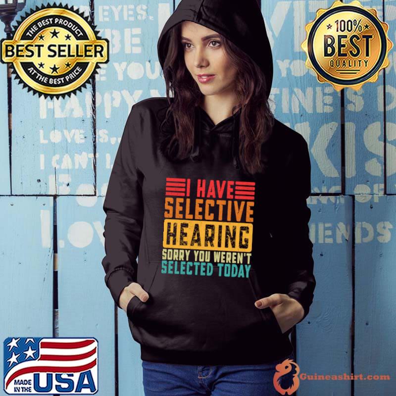 I Have Selective Hearing Sorry You Weren't Selected Today Retro T-Shirt Hoodie