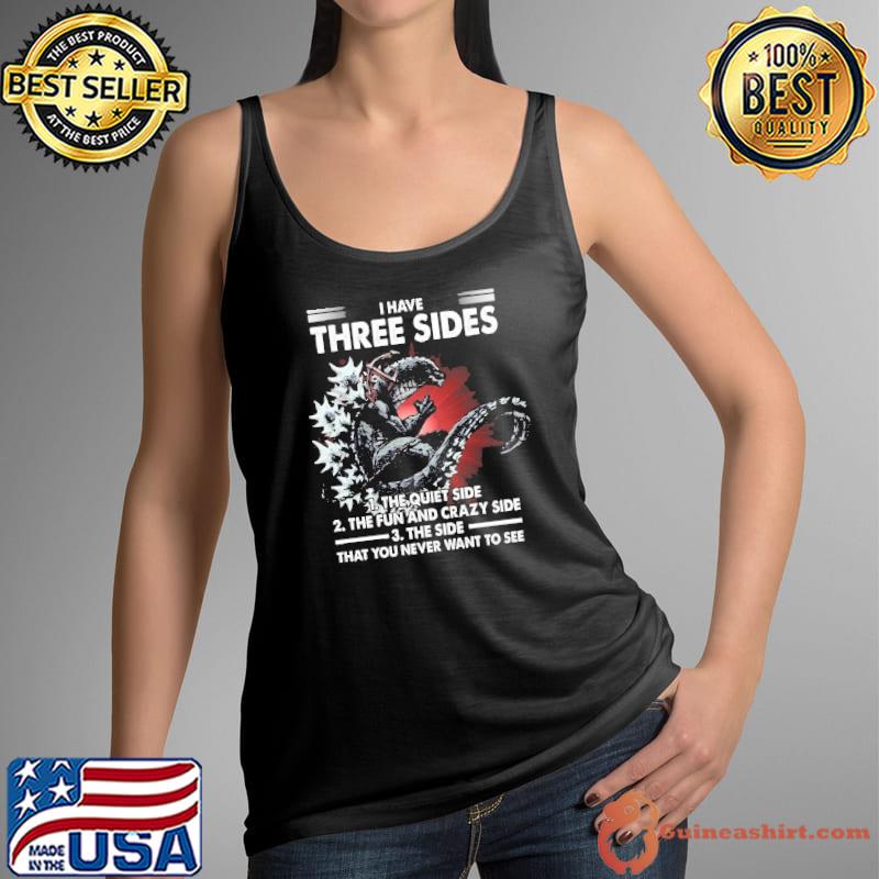 I have three sides the quiet side never want to godzilla s Tank Top