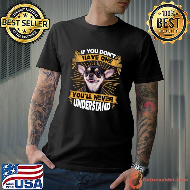 If You Don't Have One You'll Never Understand Chihuahua T-Shirt