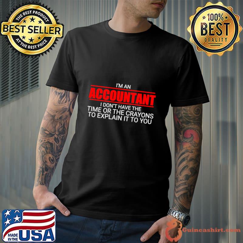 I'm an accountant don't have the time or the crayons explain it you T-Shirt