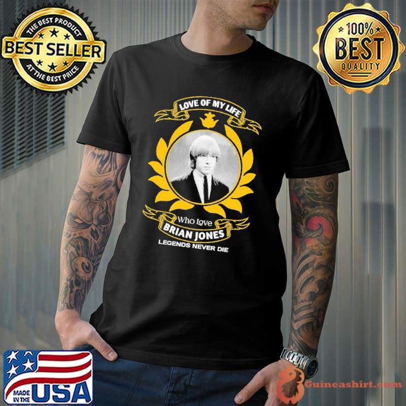 Love of my life who loves Brian Jones legends never die shirt