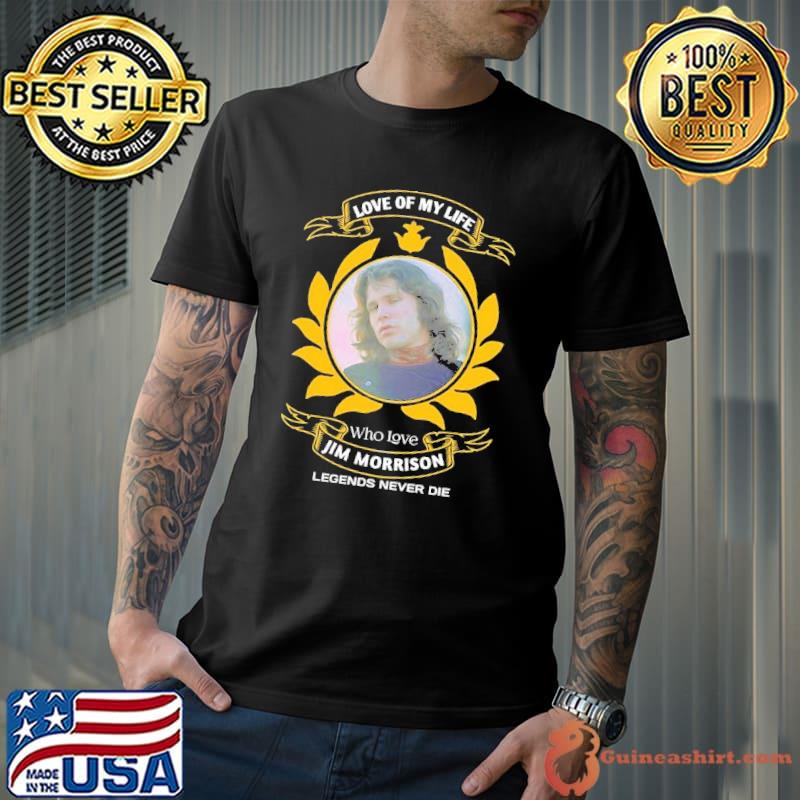 Love of my life who loves Jim Morrison legends never die shirt