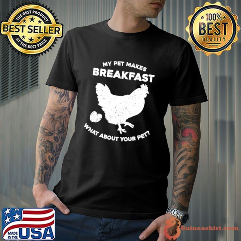 My Pet Makes Breakfast What About Your Pet Chicken Egg T-Shirt