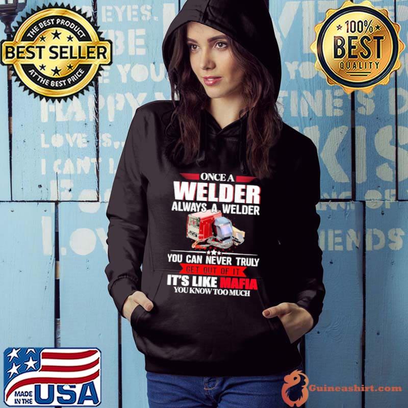 Once A Welder Always A Welder You Can Never Truly Get Out of It s Hoodie