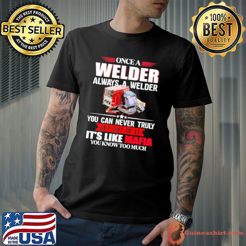 Once A Welder Always A Welder You Can Never Truly Get Out of It shirt