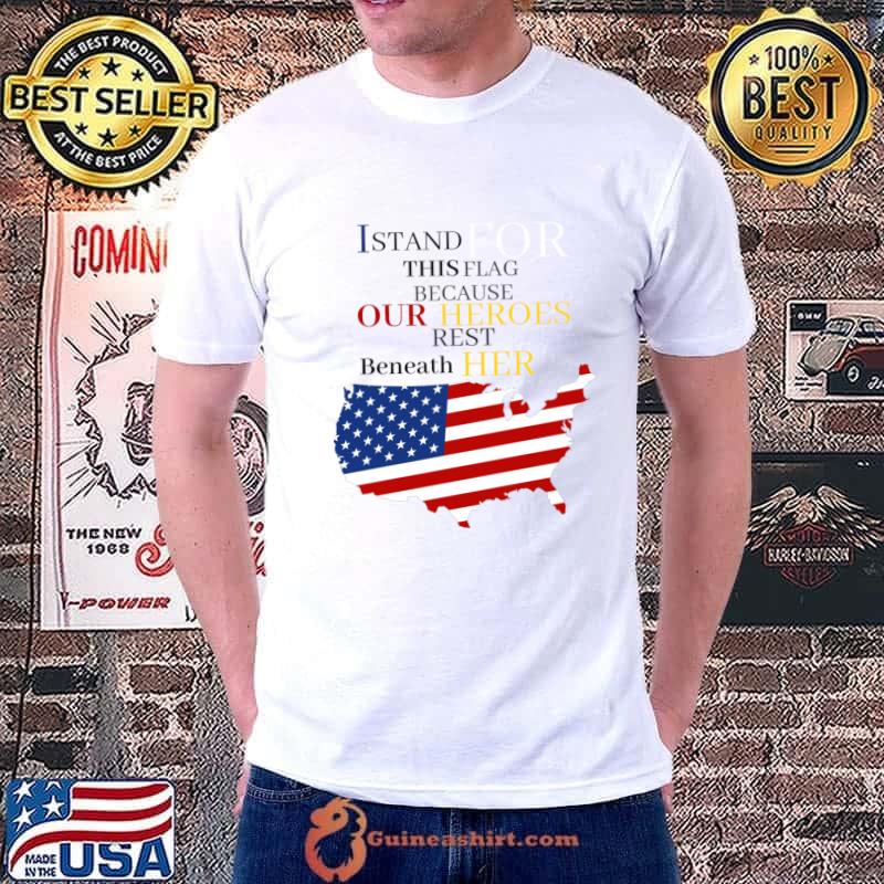 Original i Stand for This Flag Because Our Heroes Rest Beneath Her American Flag T-Shirt