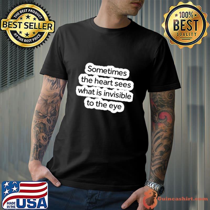 Sometimes The Heart Sees What Is Invisible To The Eye T-Shirt
