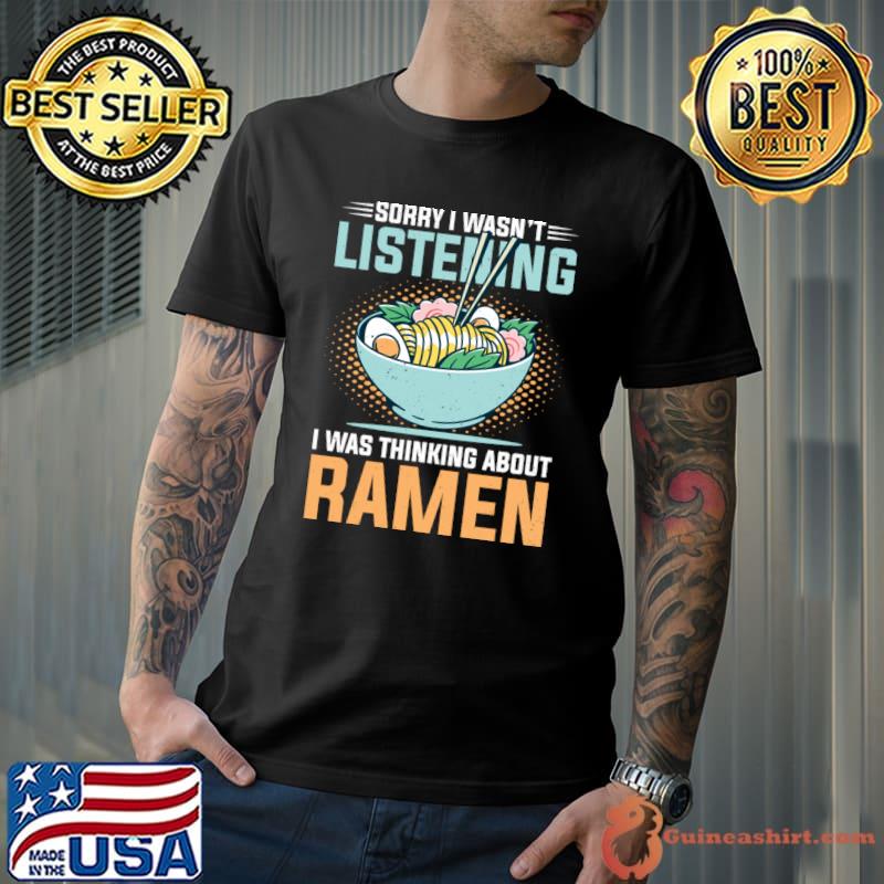 Sorry I wasn't listening I was thinking about Ramen T-Shirt