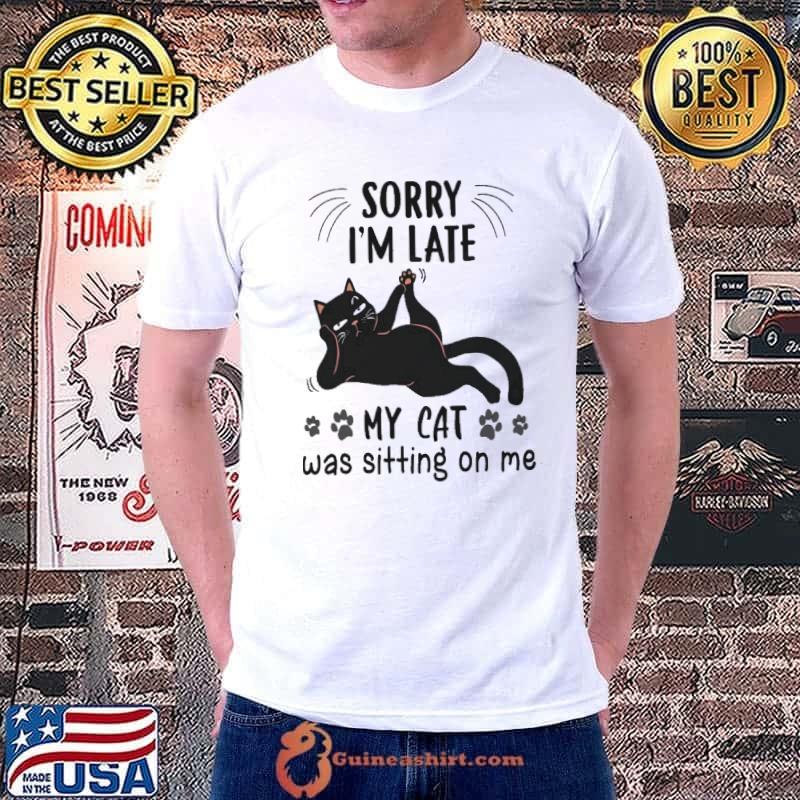 Sorry I'm Late My Cat Was Sitting On Me shirt
