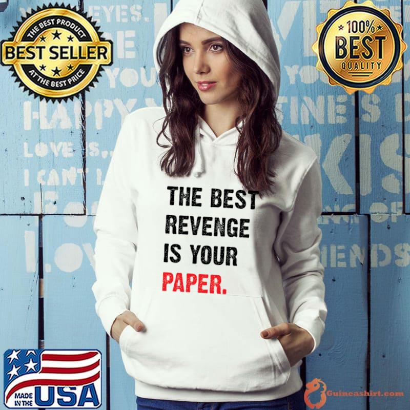 The Best Revenge Is Your Paper T-Shirt Hoodie