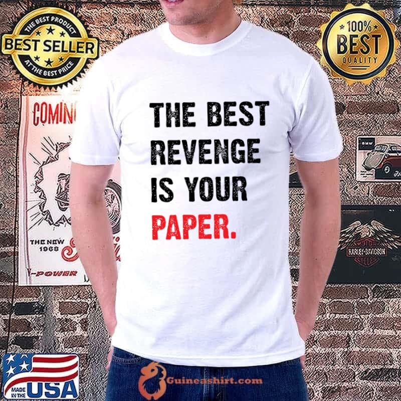 The Best Revenge Is Your Paper T-Shirt
