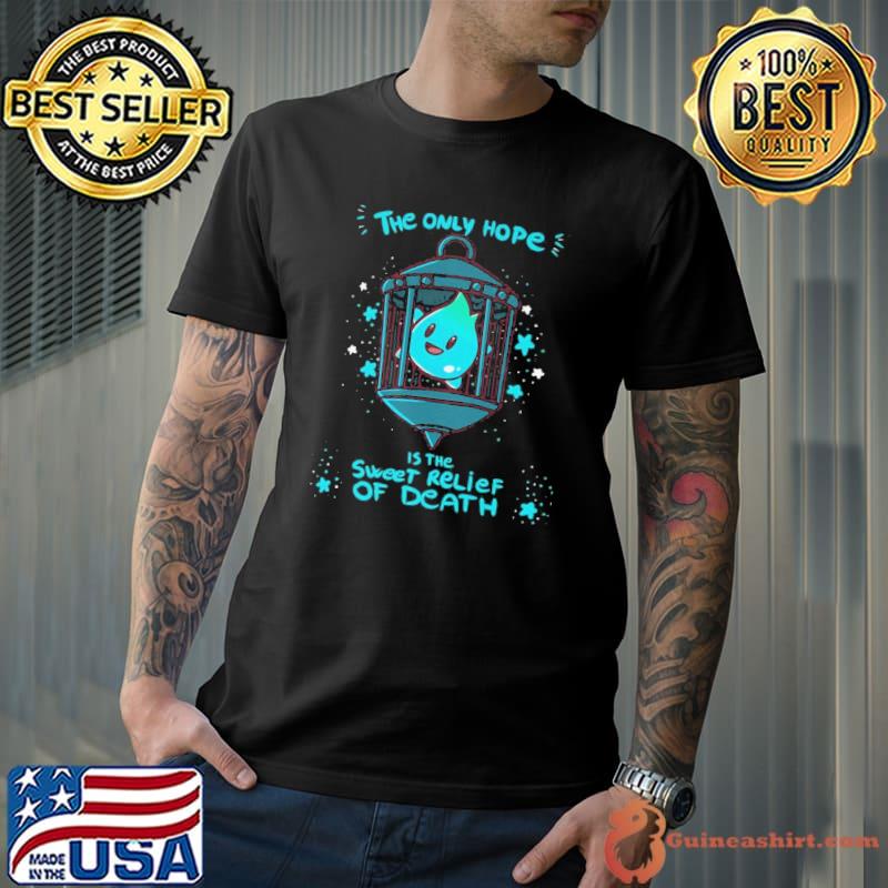 The Only Hope Is The Sweet Relief Of Death shirt