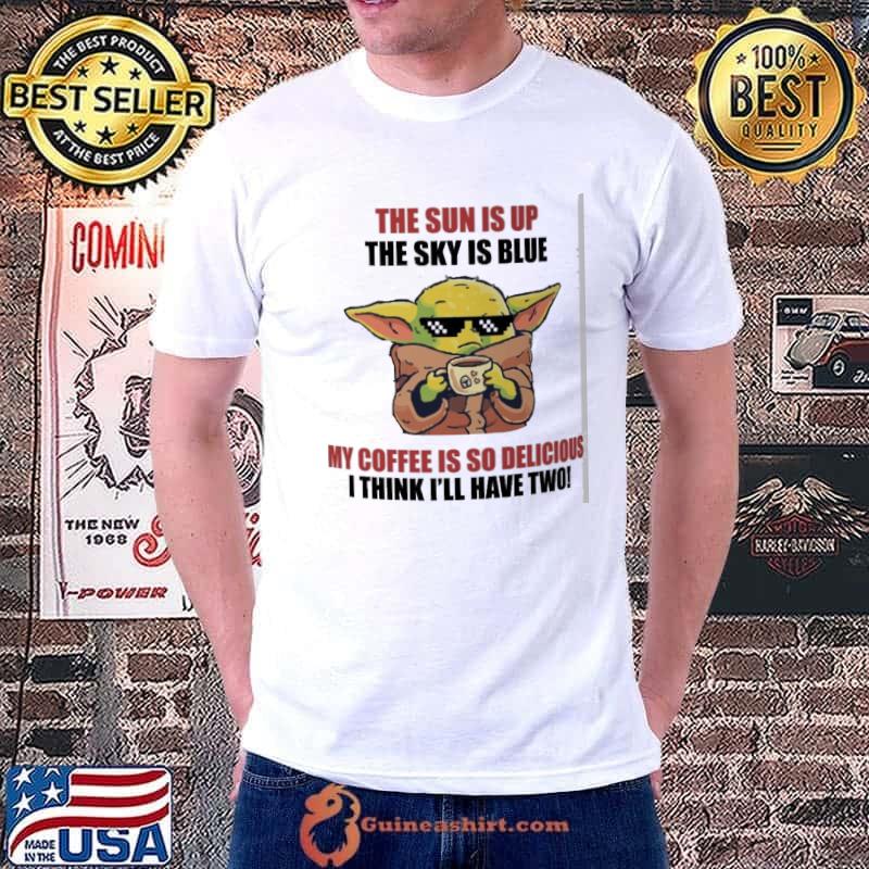 The sun is up the sky is blue coffee is so delicious yoda shirt