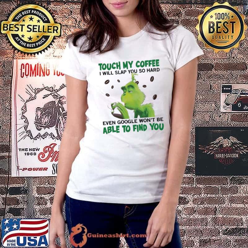 Touch my coffee will slap you hard even google able to find grinch s Ladiestee