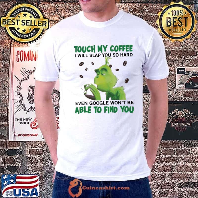 Touch my coffee will slap you hard even google able to find grinch shirt