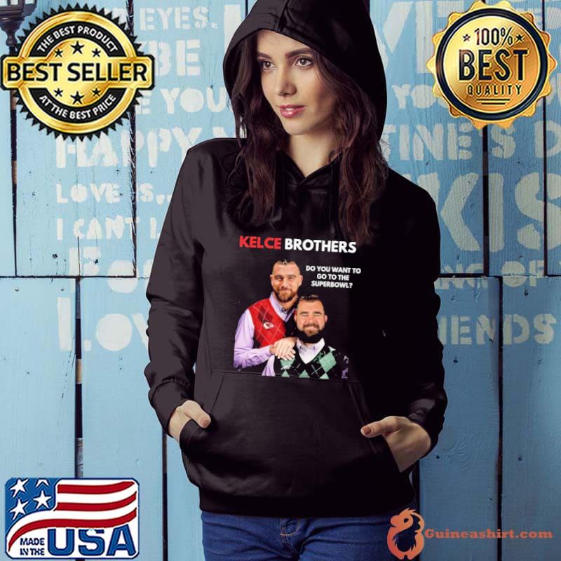 Best Kelce Brothers Do You Want To Go To The Super Bowl Shirt Hoodie