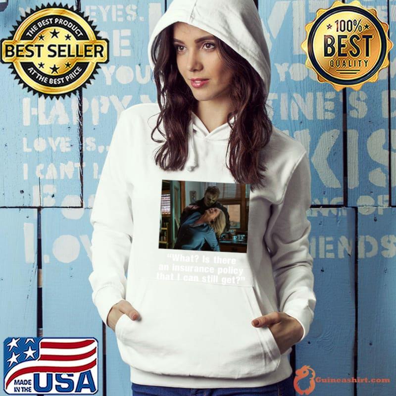 What Is there an insurance policy that I can still get T-Shirt Hoodie