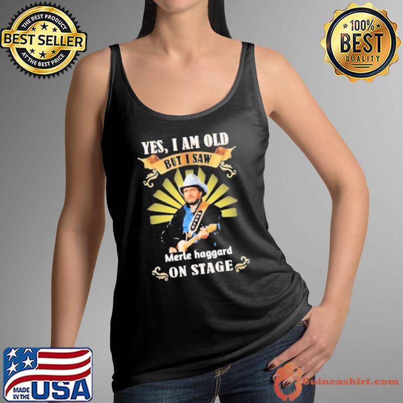Yes i am old but i saw Merle Haggard on stage play guitar s Tank Top