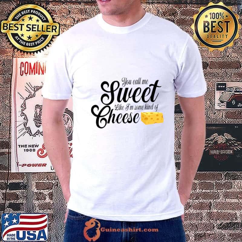You Call Me Sweet Like I'm Some Kind of Cheese T-Shirt