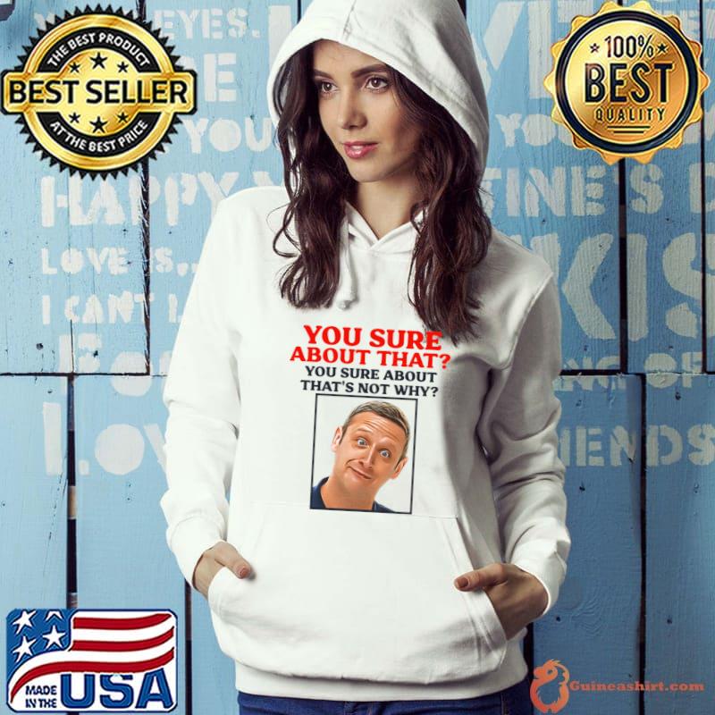 You Sure About That Not Why T-Shirt Hoodie
