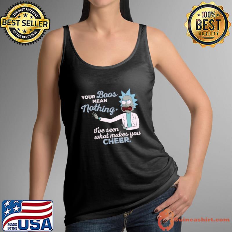 Your boos mean nothing I’ve seen what makes you cheer morty rick T-Shirt Tank Top