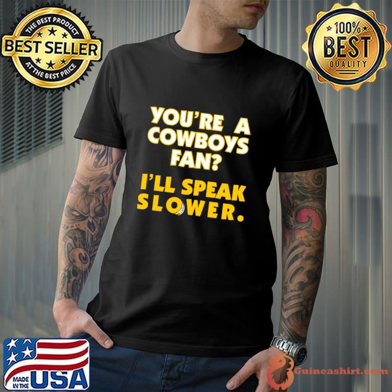 You're A Cowboys Fan I'll Speak Slower. T-Shirt