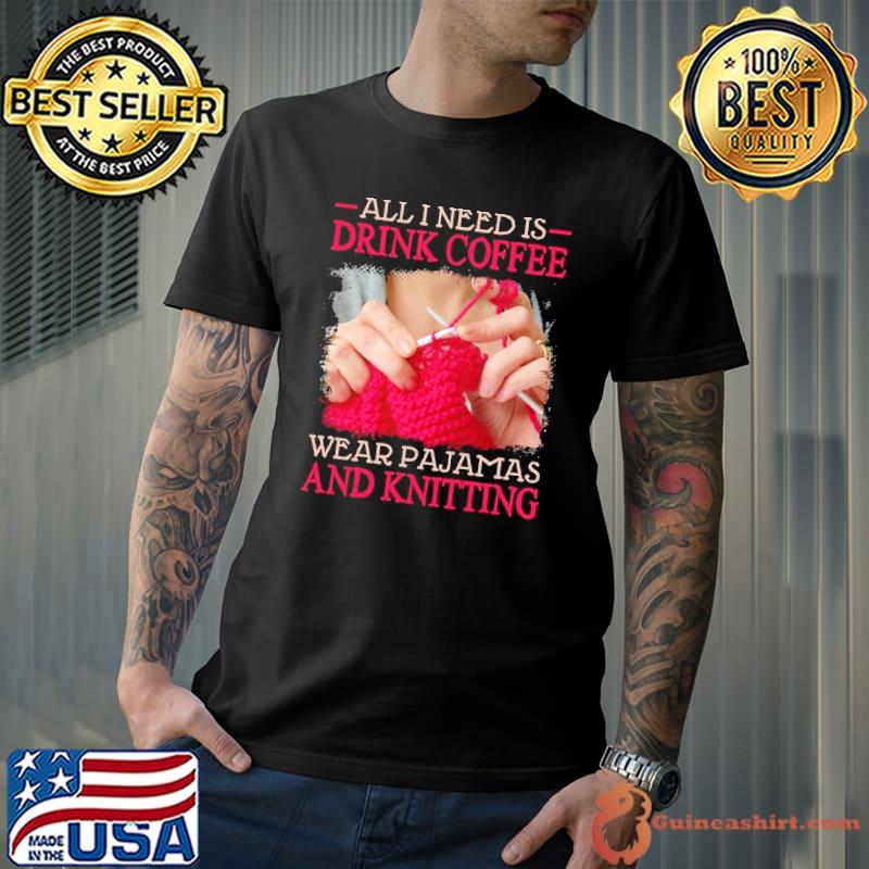 All I Need Is Drink Coffee Wear Pajamas And Knitting Folder shirt