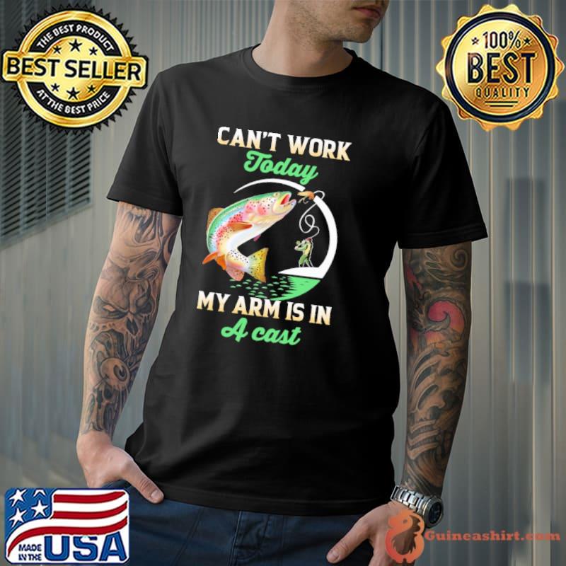 Can't Work Today My Arm Is In A Cast Fishing shirt