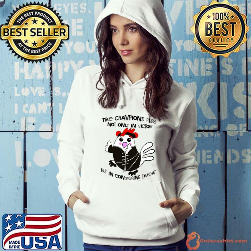 Chicken True Champions Rise Not Only In Victory But In Conquering Defeat T-Shirt Hoodie