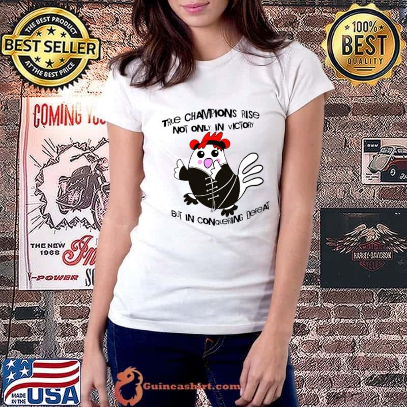 Chicken True Champions Rise Not Only In Victory But In Conquering Defeat T-Shirt Ladiestee