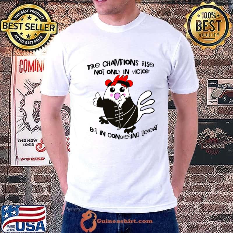 Chicken True Champions Rise Not Only In Victory But In Conquering Defeat T-Shirt