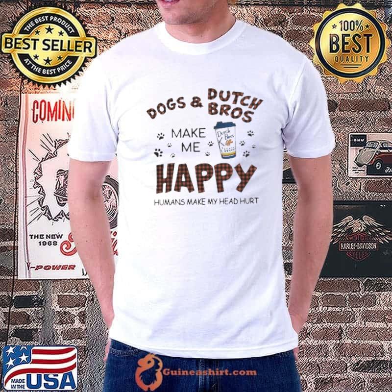 Dogs and Dutch Bros make me happy humans make my head hurt shirt