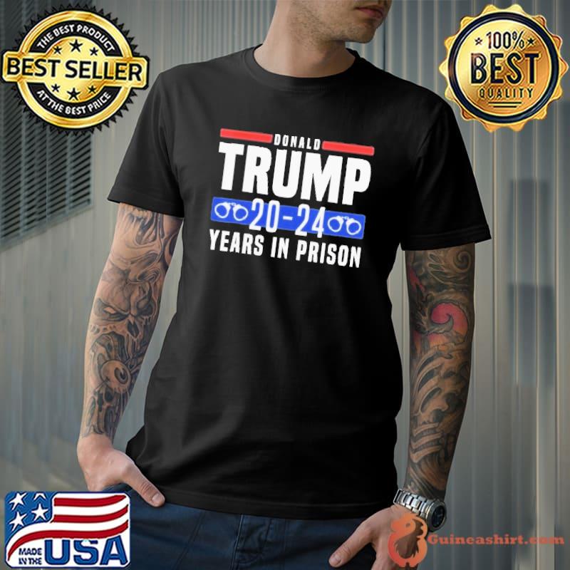 Donald Trump 20-24 years in prison 2023 Shirt