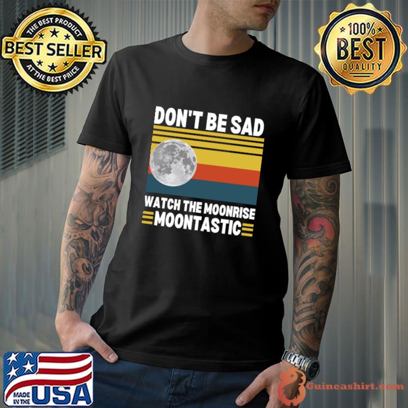Don't be Sad watch the Moonrise moontastic vintage T-Shirt Unisex