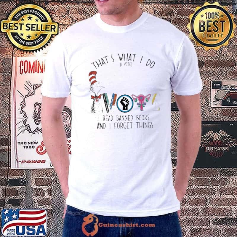 Dr Seuss That’s What I Do I Vote I Read Banned Books And I Forget Things Shirt