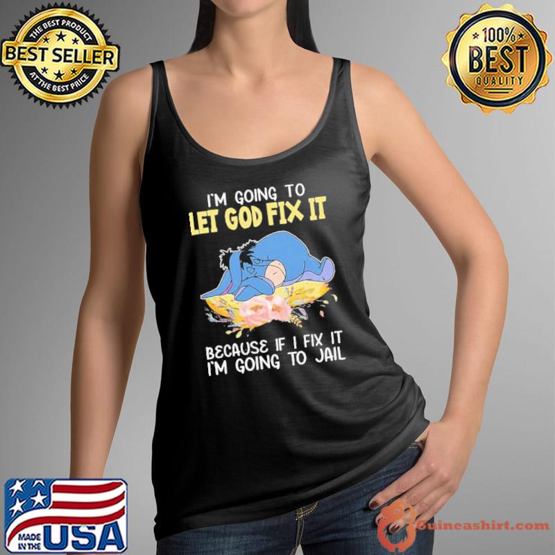 Eeyore I’m Going To Let God Fix It Because If I Fix It I’m Going To Jail Flower Shirt